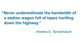 “Never underestimate the bandwidth of
a station wagon full of tapes hurtling
down the highway.”
- Andrew S. Tannenbaum
 