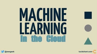 @awsgeek lucidchart.com
MACHINE
LEARNINGIn the Cloud
 