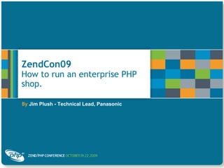 ZendCon09  How to run an enterprise PHP shop. By   Jim Plush - Technical Lead, Panasonic 