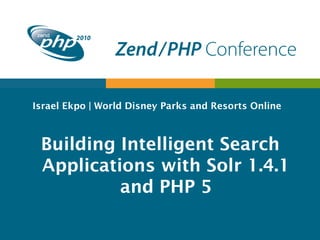 Israel Ekpo | World Disney Parks and Resorts Online
Building Intelligent Search
Applications with Solr 1.4.1
and PHP 5
 