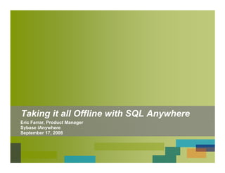 Taking it all Offline with SQL Anywhere
Eric Farrar, Product Manager
Sybase iAnywhere
September 17, 2008
