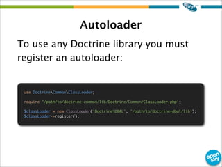 Autoloader
To use any Doctrine library you must
register an autoloader:
use DoctrineCommonClassLoader;
require '/path/to/d...