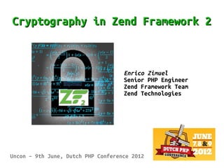 Cryptography in Zend Framework 2



                                    Enrico Zimuel
                                    Senior PHP Engineer
                                    Zend Framework Team
                                    Zend Technologies




Uncon – 9th June, Dutch PHP Conference 2012
 