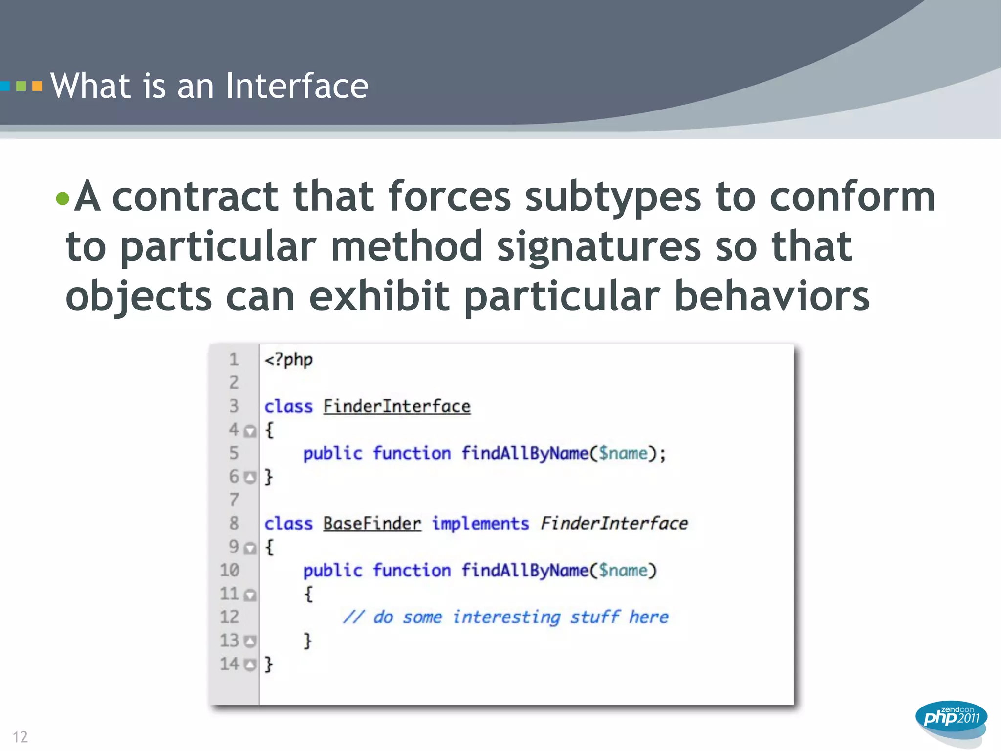 What is an Interface


     •A contract that forces subtypes to conform
      to particular method signatures so that
      objects can exhibit particular behaviors




12
 