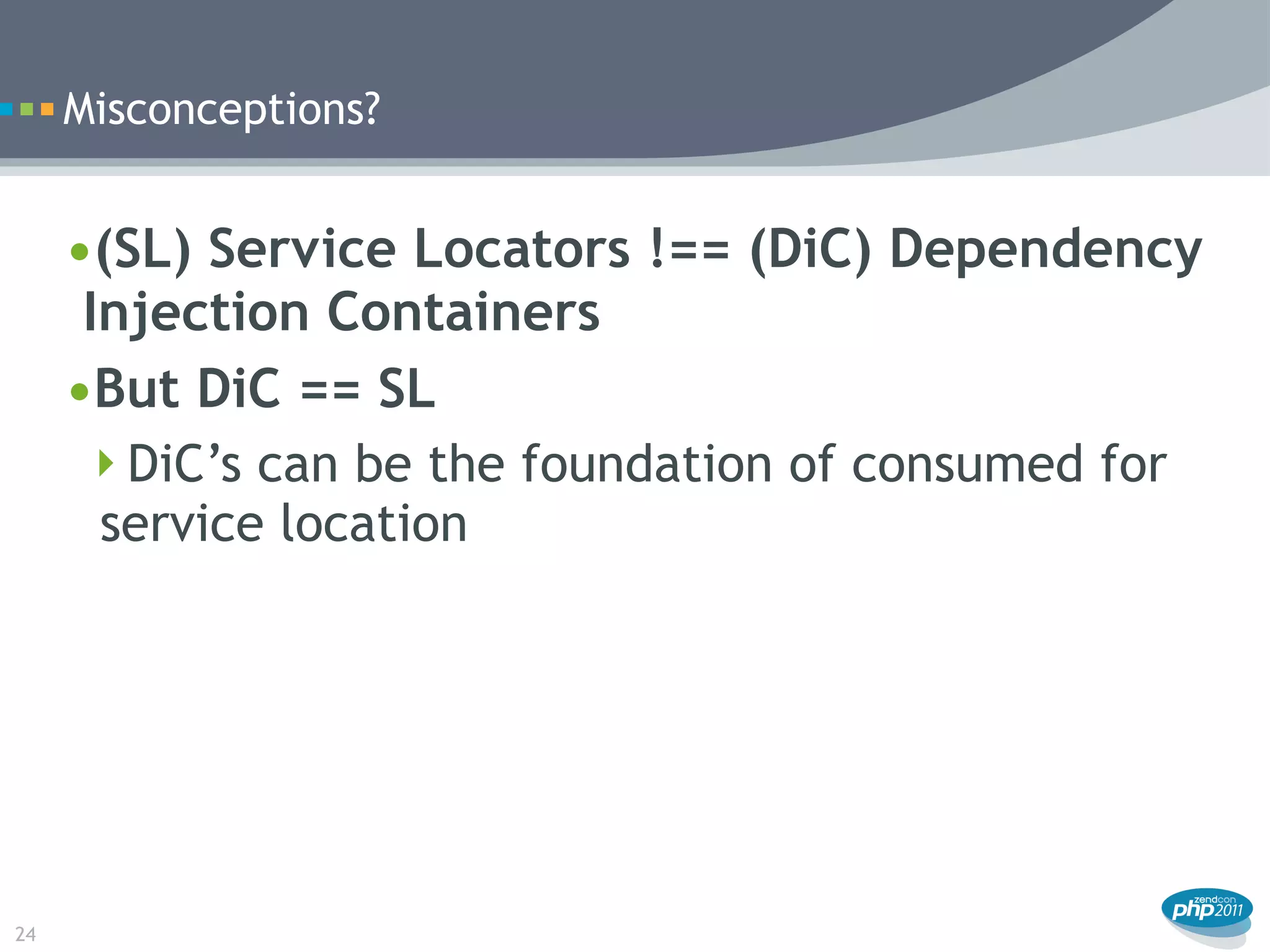 Misconceptions?


     •(SL) Service Locators !== (DiC) Dependency
      Injection Containers
     •But DiC == SL
      DiC’s can be the foundation of consumed for
       service location




24
 