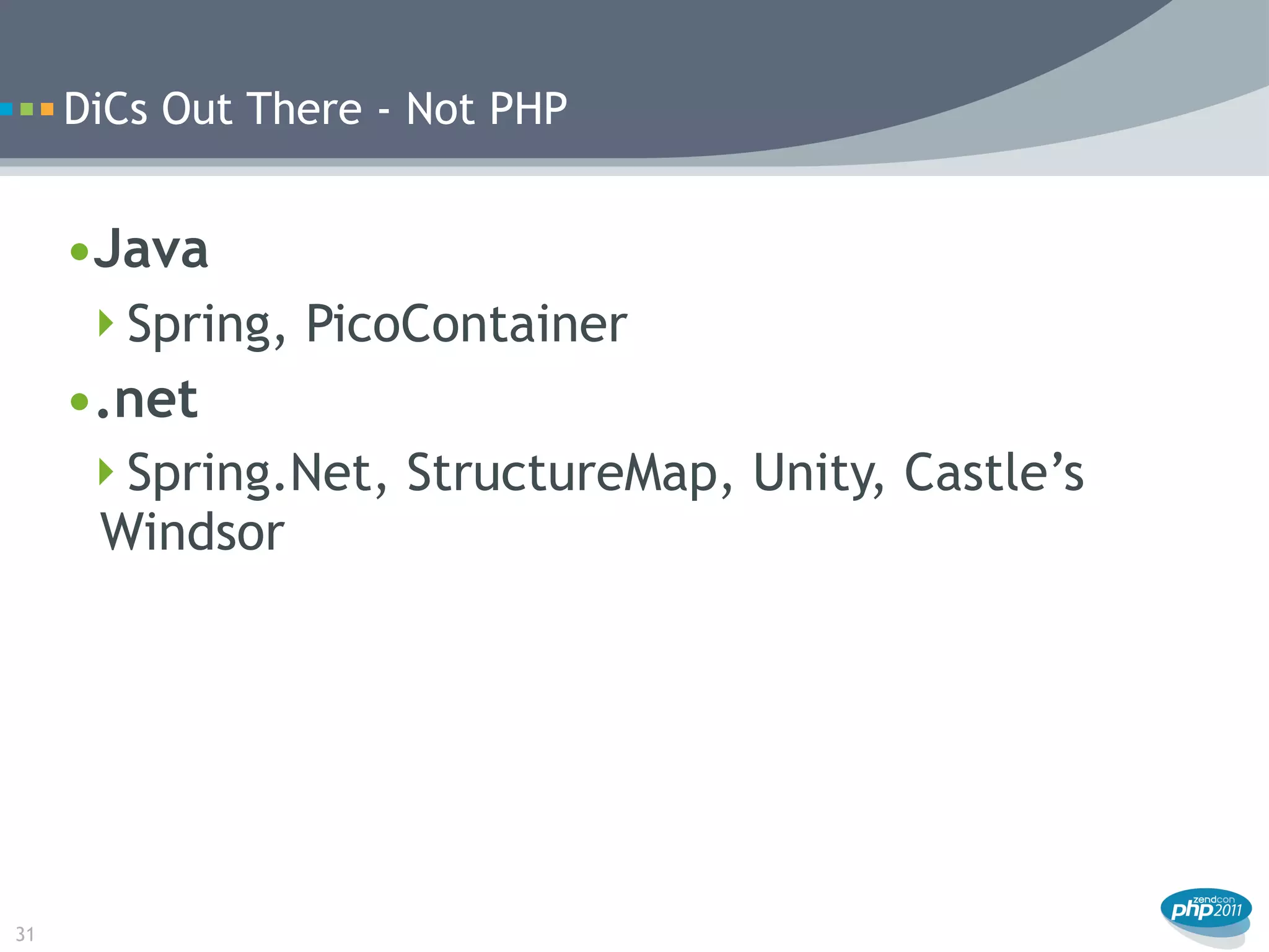 DiCs Out There - Not PHP


     •Java
      Spring, PicoContainer
     •.net
      Spring.Net, StructureMap, Unity, Castle’s
      Windsor




31
 