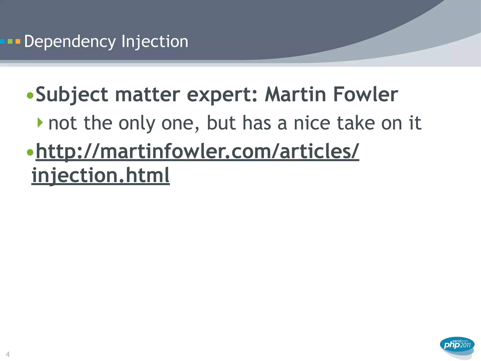 Dependency Injection


    •Subject matter expert: Martin Fowler
     not the only one, but has a nice take on it
    •http://martinfowler.com/articles/
     injection.html




4
 
