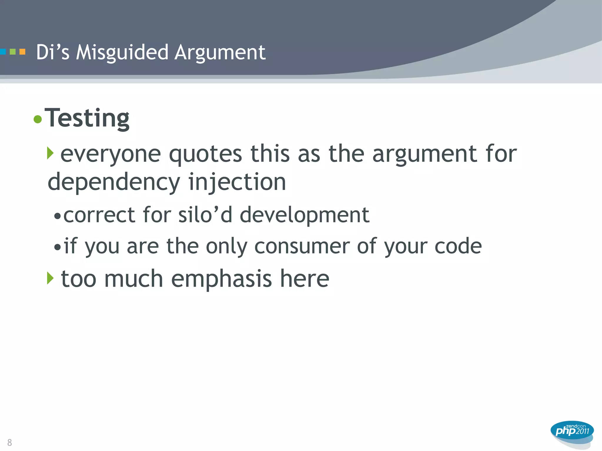 Di’s Misguided Argument


    •Testing
     everyone quotes this as the argument for
     dependency injection
     •correct for silo’d development
     •if you are the only consumer of your code
    too much emphasis here




8
 