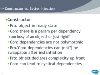 Constructor vs. Setter Injection


     •Constructor
      Pro: object in ready state
      Con: there is a param per de...