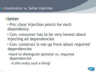 Constructor vs. Setter Injection


     •Setter
      Pro: clear injection points for each
      dependency
      Con: c...