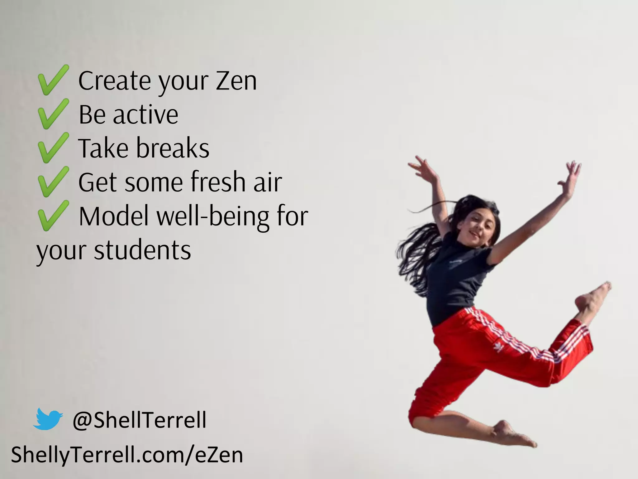 @ShellTerrell
ShellyTerrell.com/eZen
✔ Create your Zen
✔ Be active
✔ Take breaks
✔ Get some fresh air
✔ Model well-being for
your students
 