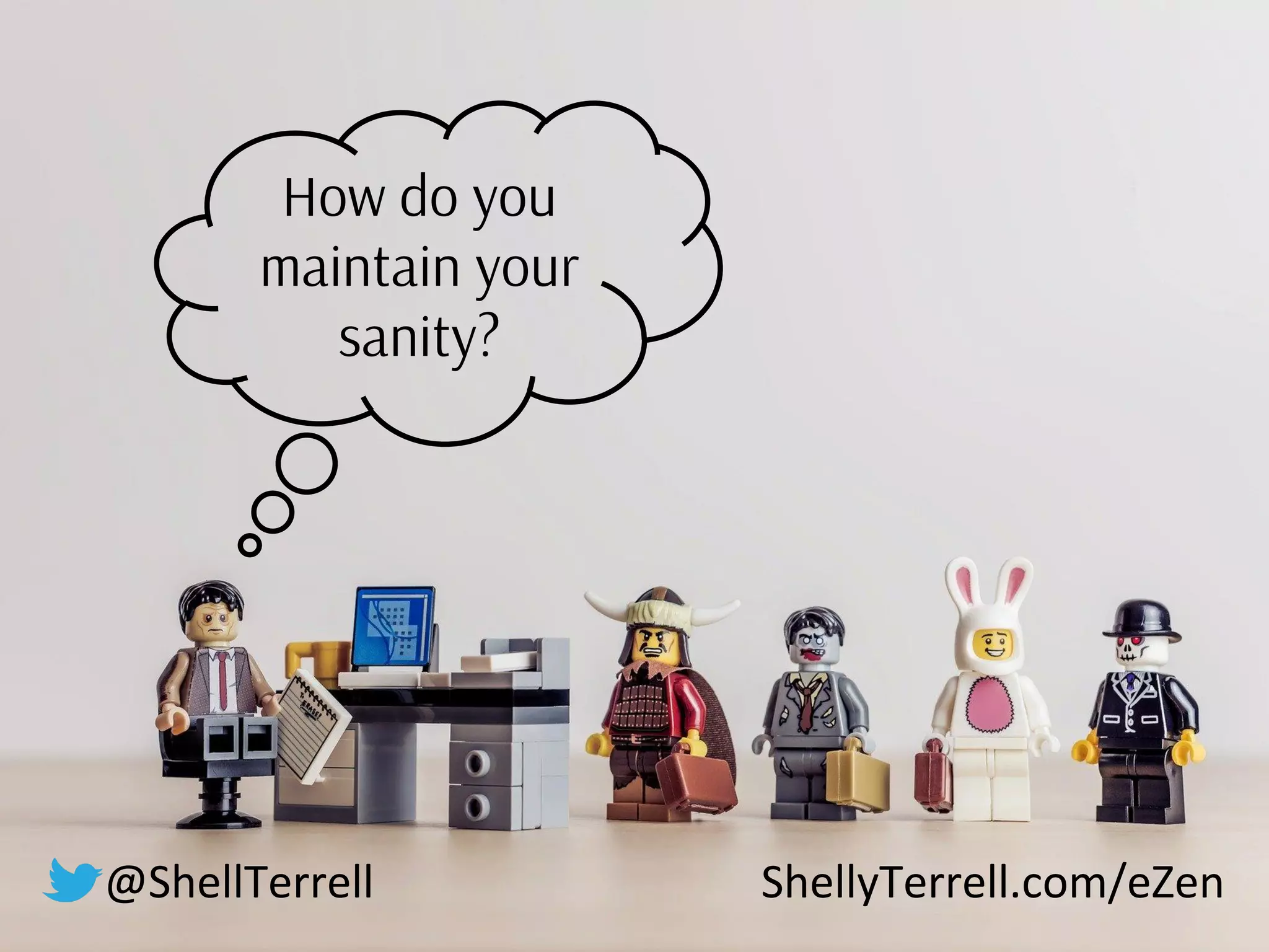 How do you
maintain your
sanity?
@ShellTerrell ShellyTerrell.com/eZen
 