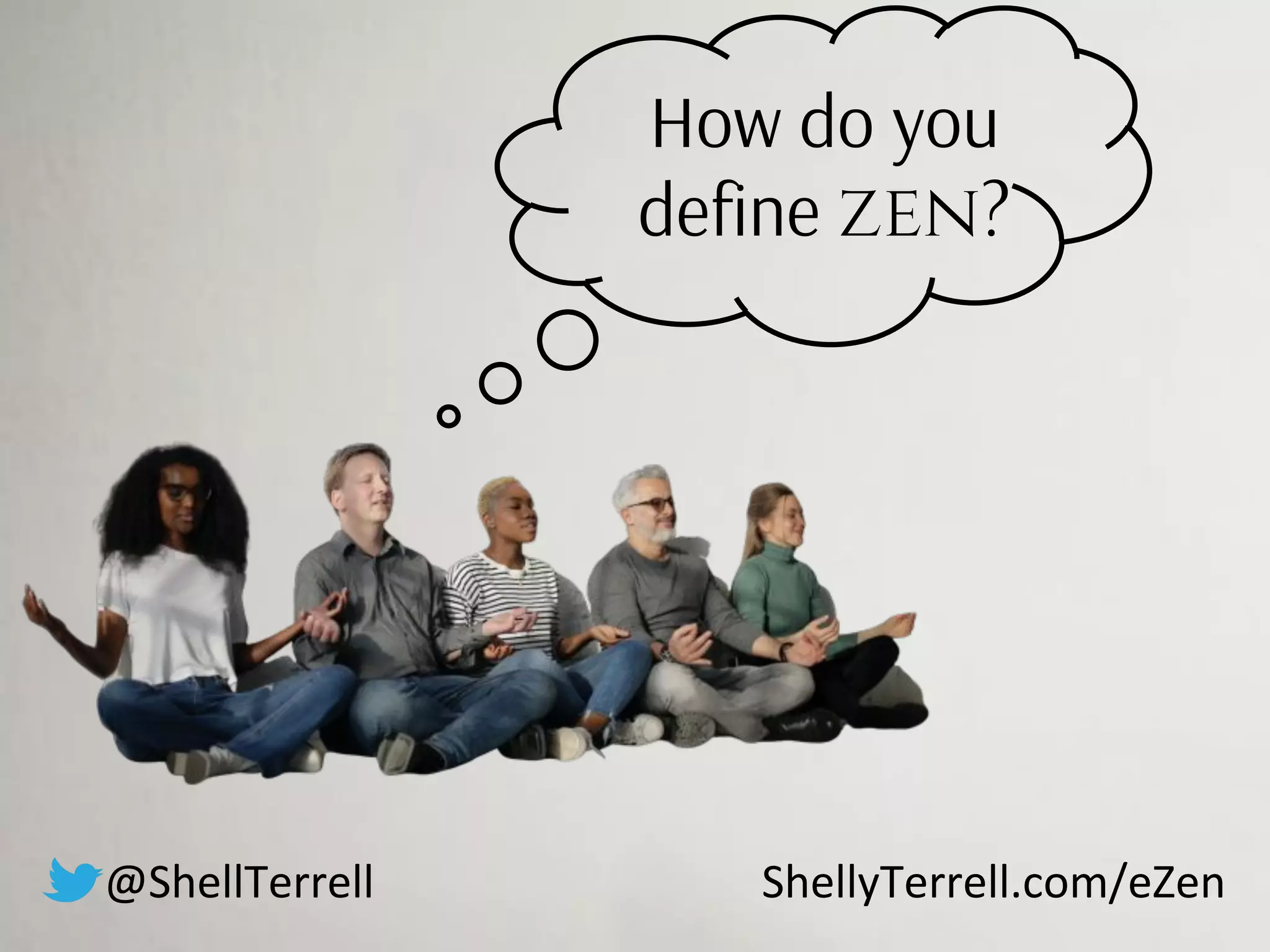 How do you
deﬁne zen?
@ShellTerrell ShellyTerrell.com/eZen
 