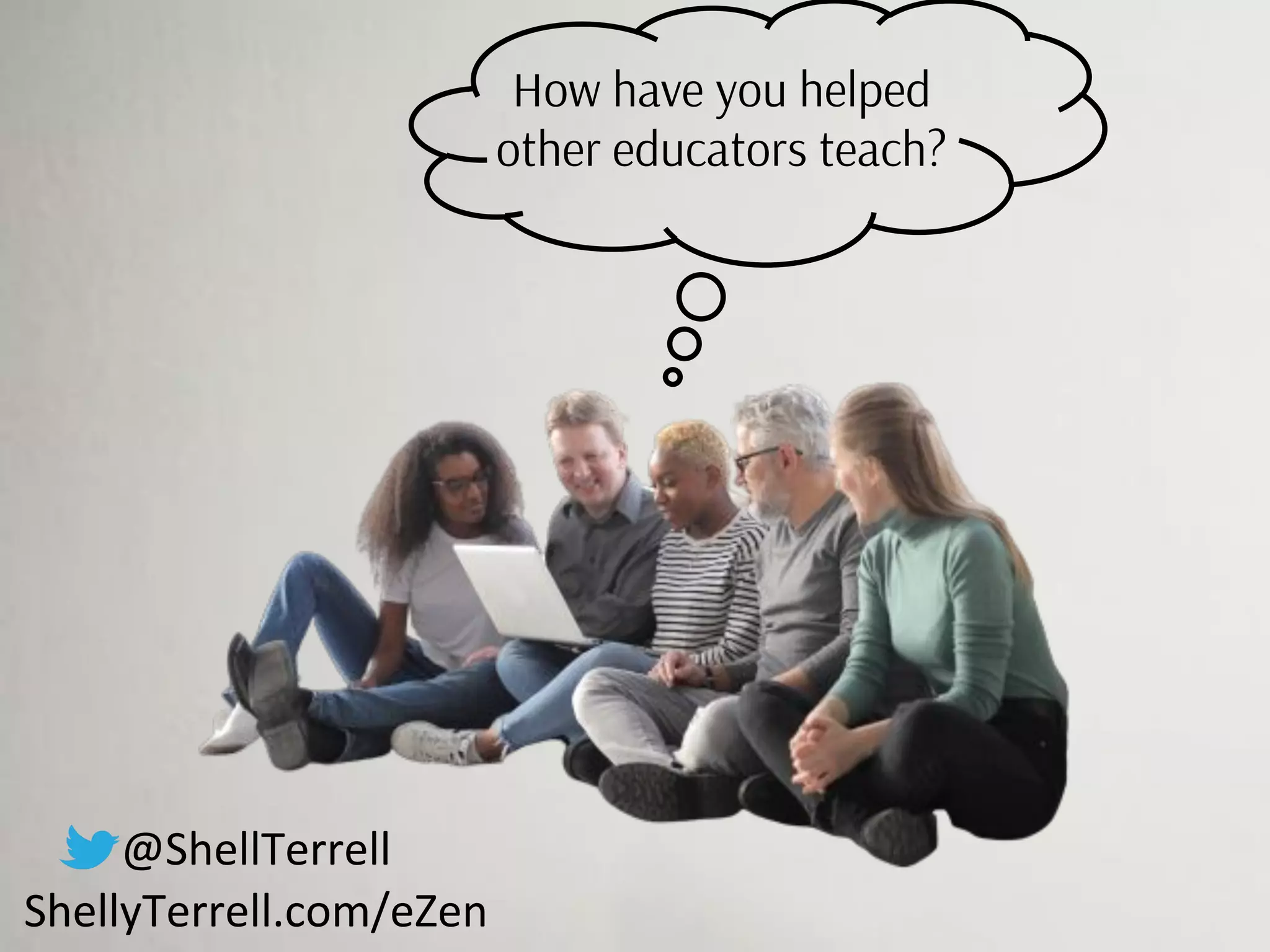 How have you helped
other educators teach?
@ShellTerrell
ShellyTerrell.com/eZen
 