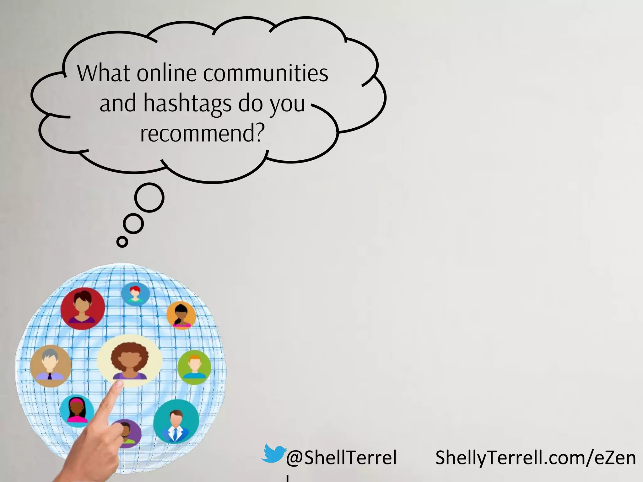 What online communities
and hashtags do you
recommend?
@ShellTerrel ShellyTerrell.com/eZen
 