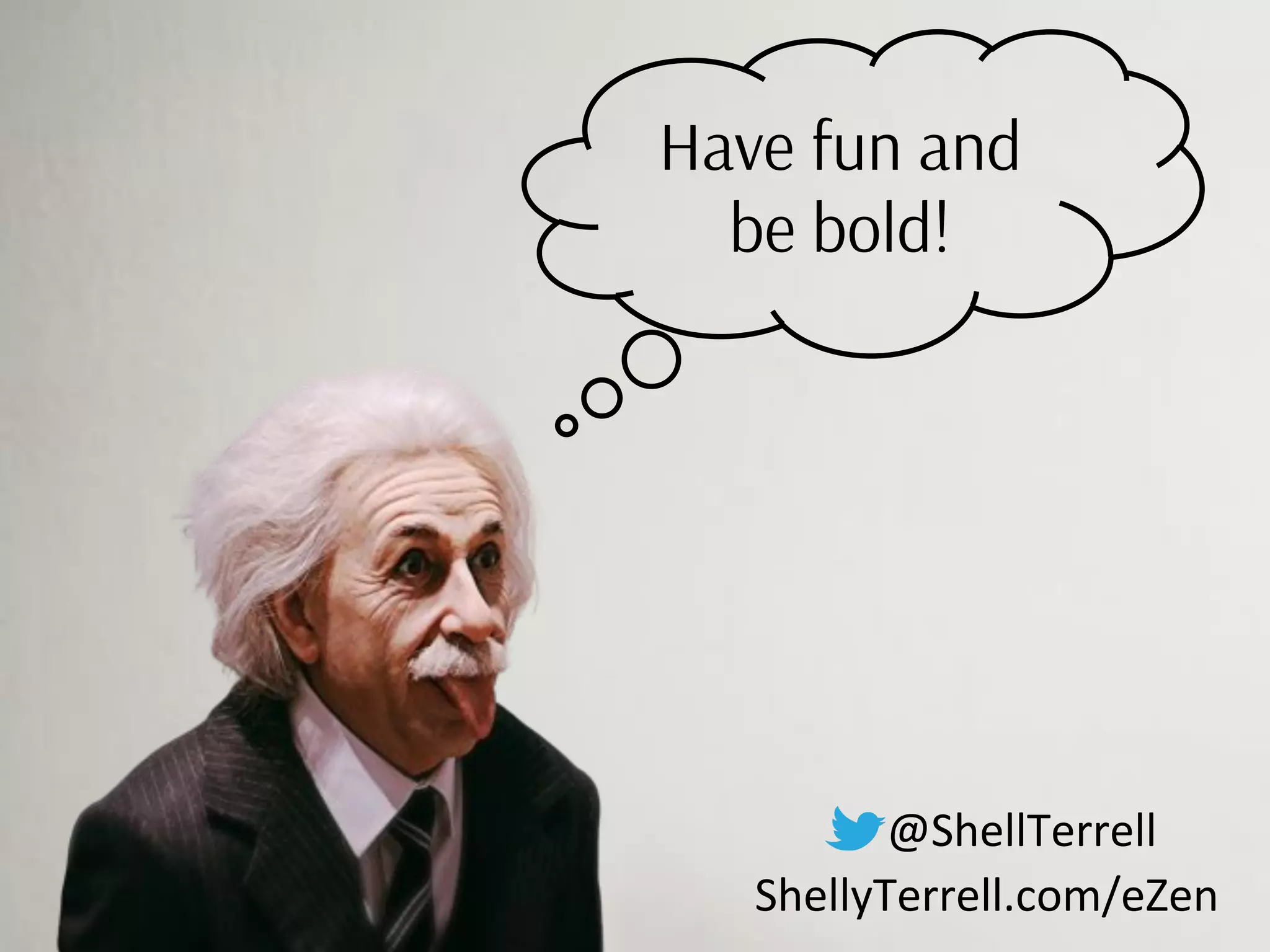 Have fun and
be bold!
@ShellTerrell
ShellyTerrell.com/eZen
 