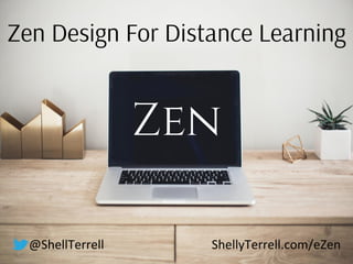 Zen Design For Distance Learning
Zen
@ShellTerrell ShellyTerrell.com/eZen
 