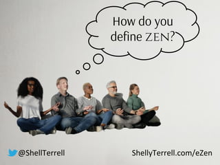How do you
deﬁne zen?
@ShellTerrell ShellyTerrell.com/eZen
 
