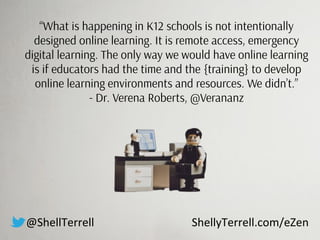 “What is happening in K12 schools is not intentionally
designed online learning. It is remote access, emergency
digital le...