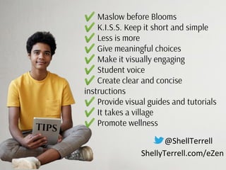 @ShellTerrell
ShellyTerrell.com/eZen
TIPS
✔ Maslow before Blooms
✔ K.I.S.S. Keep it short and simple
✔ Less is more
✔ Give...