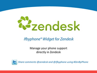 Ifbyphone® Widget for Zendesk Manage your phone support  directly in Zendesk Share comments @zendesk and @ifbyphone using #ZenByPhone 