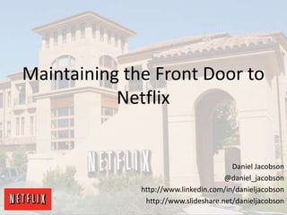 Maintaining the Front Door to Netflix
Daniel Jacobson
@daniel_jacobson
http://www.linkedin.com/in/danieljacobson
http://www.slideshare.net/danieljacobson
 