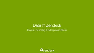 Data @ Zendesk 
Clojure, Cascalog, Hadoops and Datas 
 