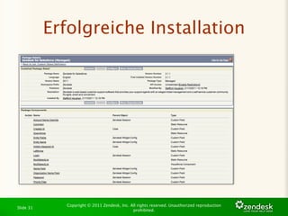 Erfolgreiche Installation




             Copyright © 2011 Zendesk, Inc. All rights reserved. Unauthorized reproduction
Slide 31
                                             prohibited.
 