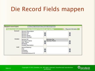Die Record Fields mappen




              Copyright © 2011 Zendesk, Inc. All rights reserved. Unauthorized reproduction
Slide 41
                                              prohibited.
 