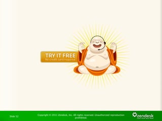 Copyright © 2011 Zendesk, Inc. All rights reserved. Unauthorized reproduction
Slide 52
                                           prohibited.
 