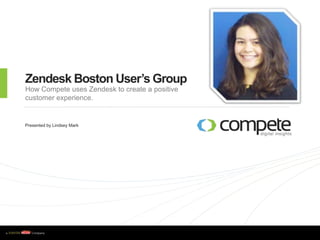 w w w . c o m p e t e . c o m
Zendesk Boston User’s Group
How Compete uses Zendesk to create a positive
customer experience.
Presented by Lindsey Mark
 
