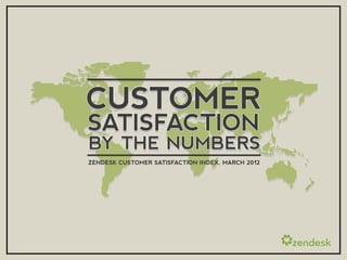 CUSTOMER
SATISFACTION
BY THE NUMBERS
ZENDESK CUSTOMER SATISFACTION INDEX, MARCH 2012
 