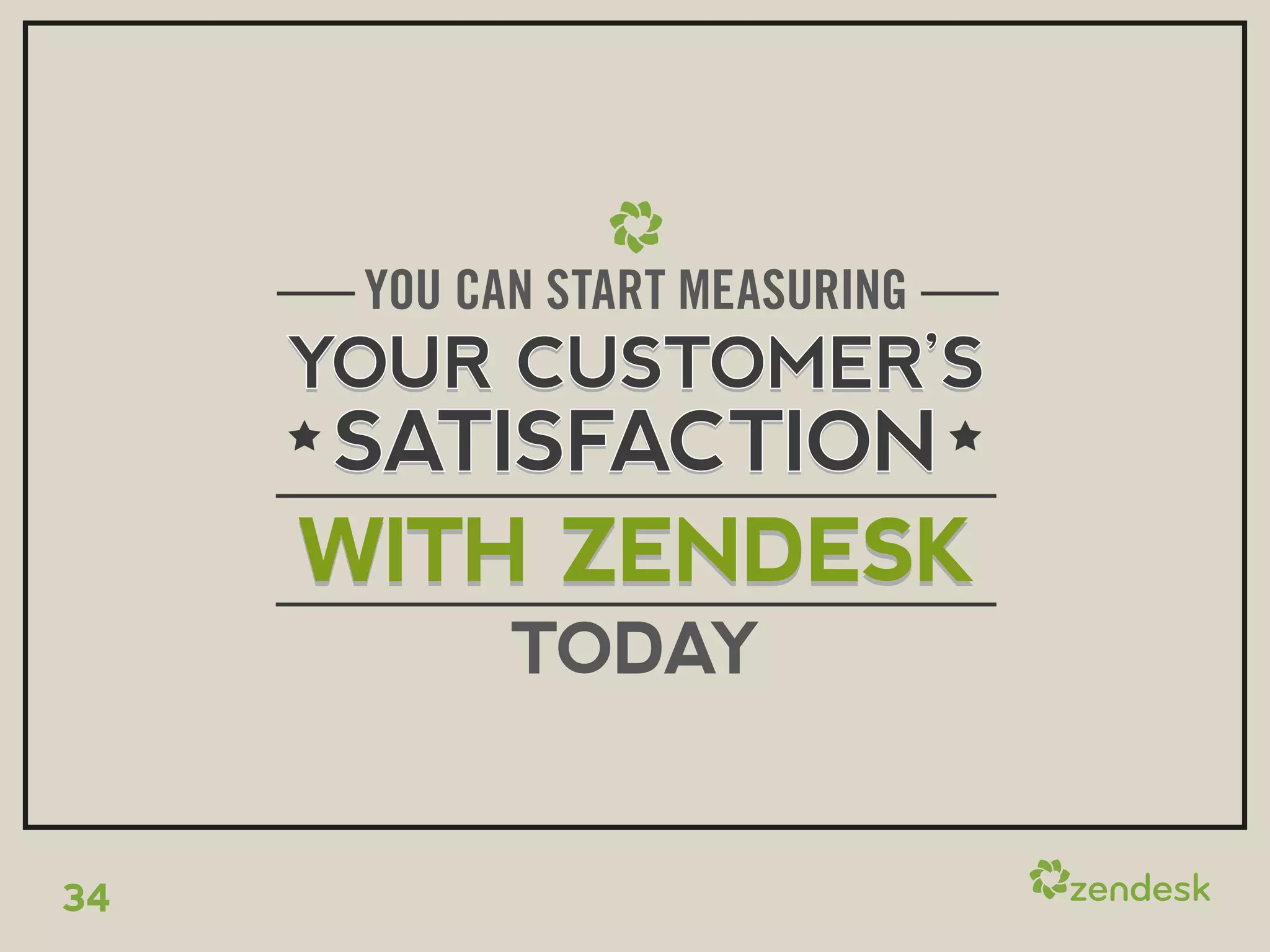 YOU CAN START MEASURING
     YOUR CUSTOMER’S
     SATISFACTION
     WITH ZENDESK
            TODAY


34
 