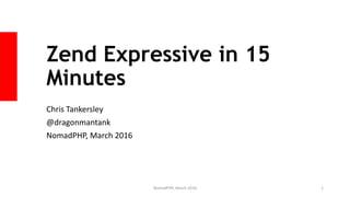 Zend Expressive in 15
Minutes
Chris Tankersley
@dragonmantank
NomadPHP, March 2016
NomadPHP, March 2016 1
 