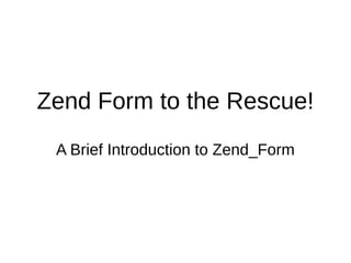 Zend Form to the Rescue!
A Brief Introduction to Zend_Form
 
