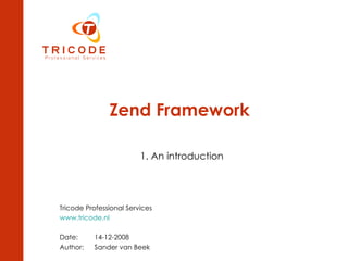 Zend Framework 1. An introduction Tricode Professional Services  www.tricode.nl Date: 14-12-2008 Author:  Sander van Beek 