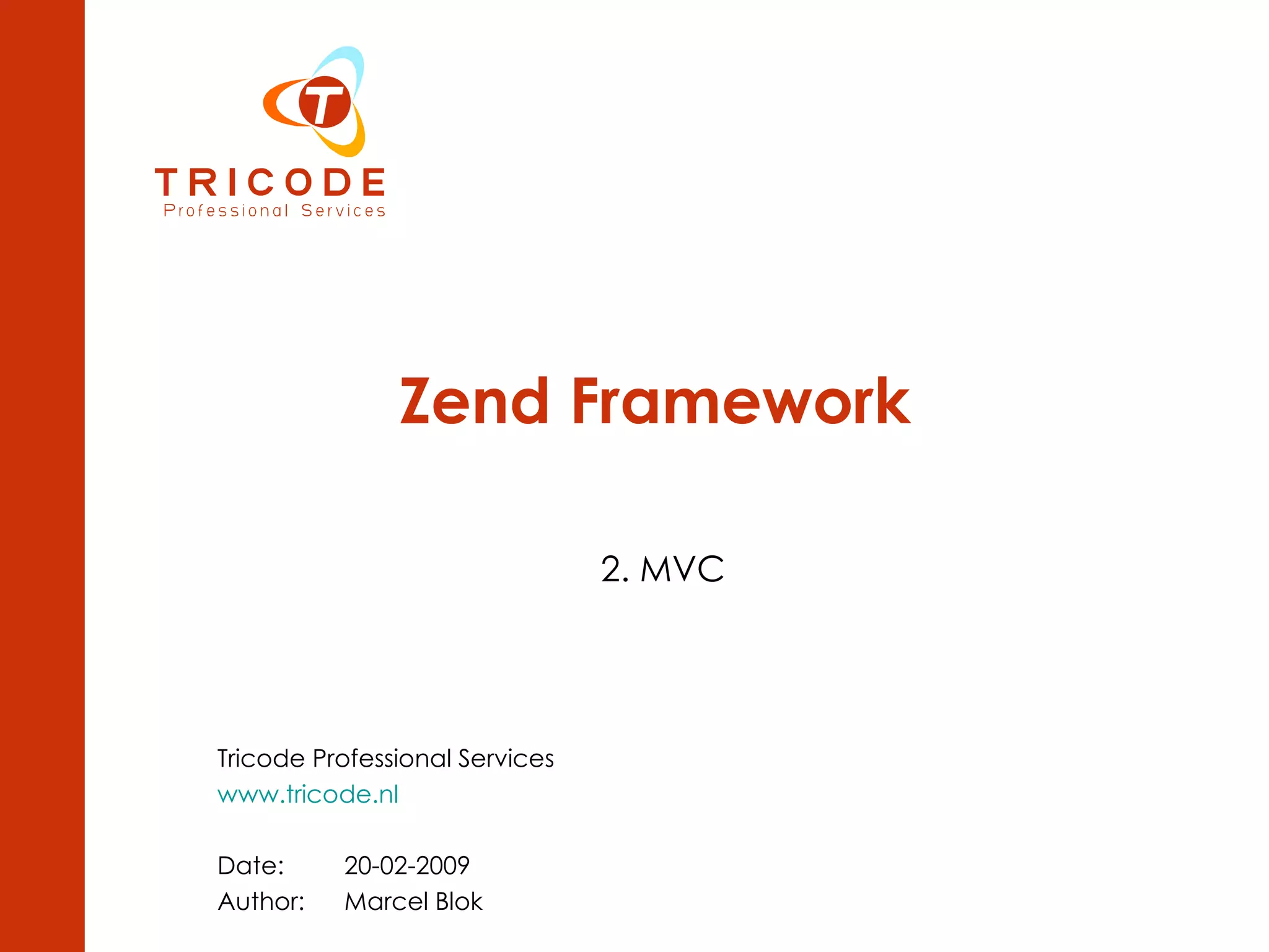 Zend Framework 2. MVC Tricode Professional Services www.tricode.nl Date: 20-02-2009 Author: Marcel Blok 