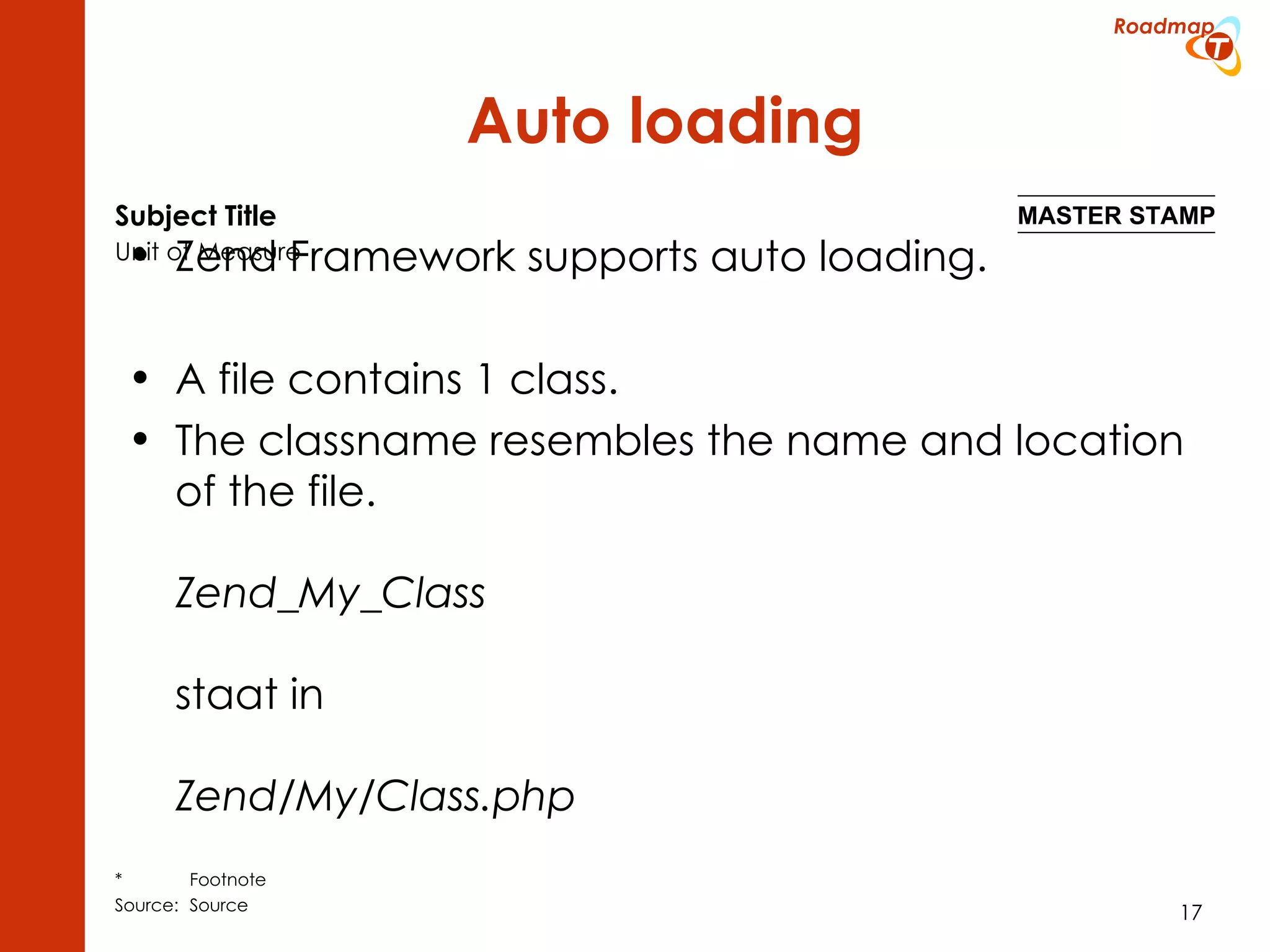 Auto loading Zend Framework supports auto loading. A file contains 1 class. The classname resembles the name and location of the file. Zend_My_Class staat in Zend/My/Class.php 