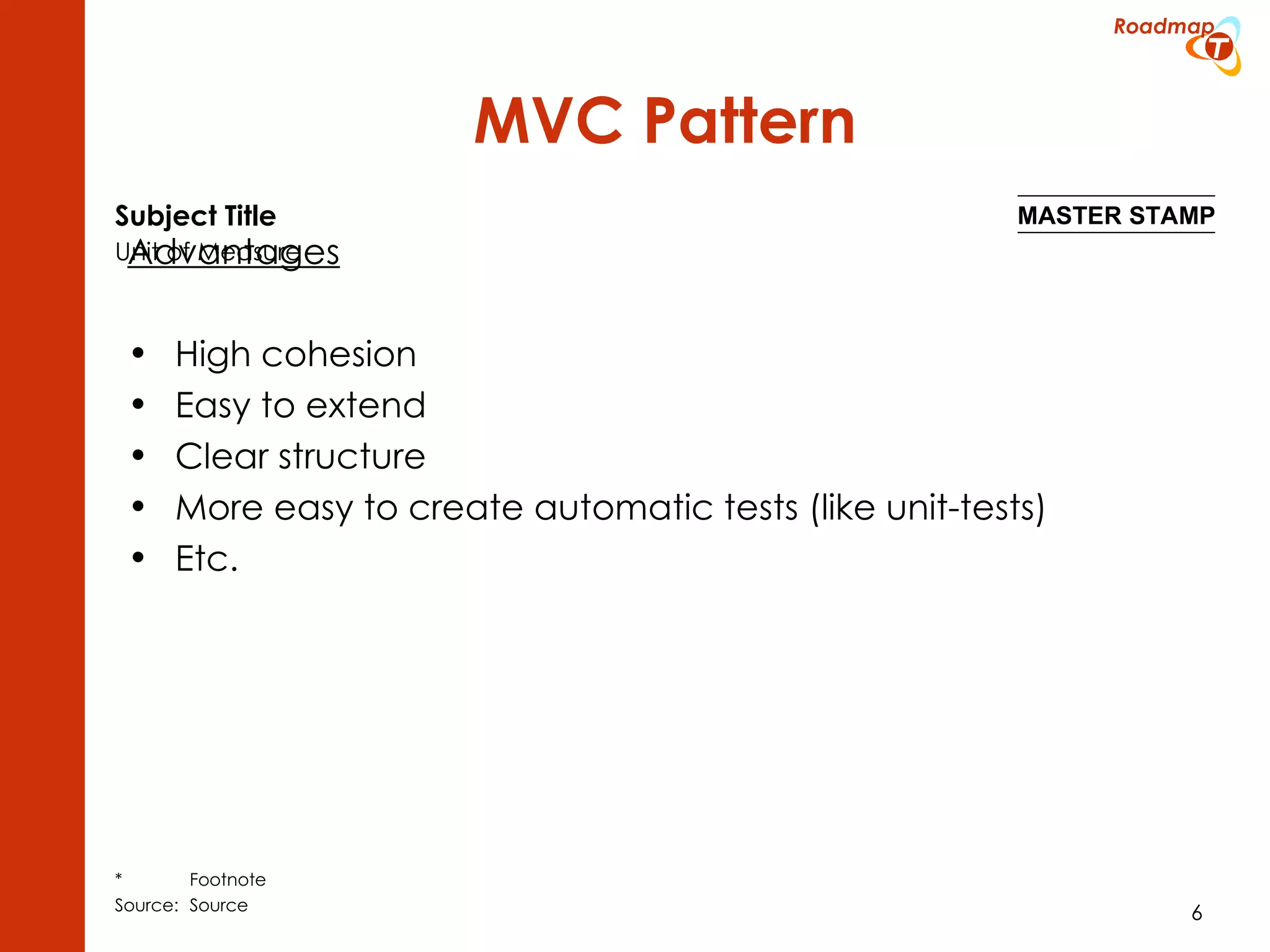 MVC Pattern Advantages High cohesion Easy to extend Clear structure More easy to create automatic tests (like unit-tests) Etc. 