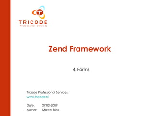 Zend Framework 4. Forms Tricode Professional Services www.tricode.nl Date:  27-02-2009 Author:  Marcel Blok 