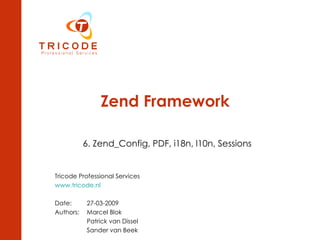 Zend Framework 6. Zend_Config, PDF, i18n, l10n, Sessions Tricode Professional Services www.tricode.nl Date: 27-03-2009 Authors:  Marcel Blok Patrick van Dissel Sander van Beek 