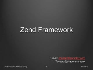 Zend Framework


                                    E-mail: chris@ctankersley.com
                                        Twitter: @dragonmantank
Northwest Ohio PHP User Group   1                            1/23/2012
 
