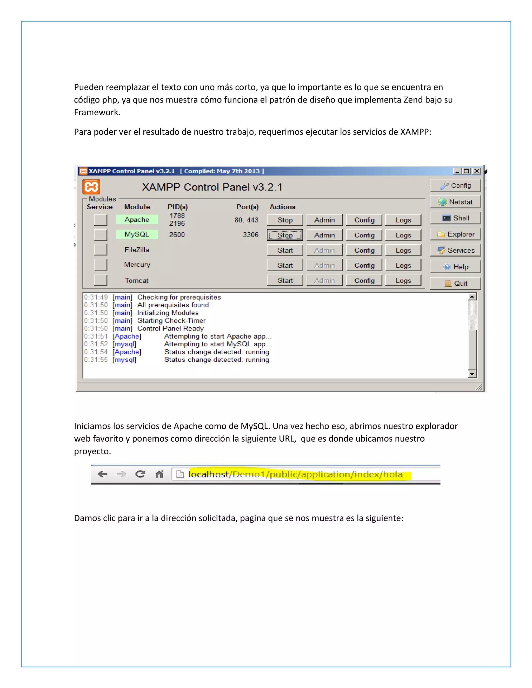 Pueden reemplazar el texto con uno más corto, ya que lo importante es lo que se encuentra en código php, ya que nos muestra cómo funciona el patrón de diseño que implementa Zend bajo su Framework. 
Para poder ver el resultado de nuestro trabajo, requerimos ejecutar los servicios de XAMPP: 
Iniciamos los servicios de Apache como de MySQL. Una vez hecho eso, abrimos nuestro explorador web favorito y ponemos como dirección la siguiente URL, que es donde ubicamos nuestro proyecto. 
Damos clic para ir a la dirección solicitada, pagina que se nos muestra es la siguiente:  