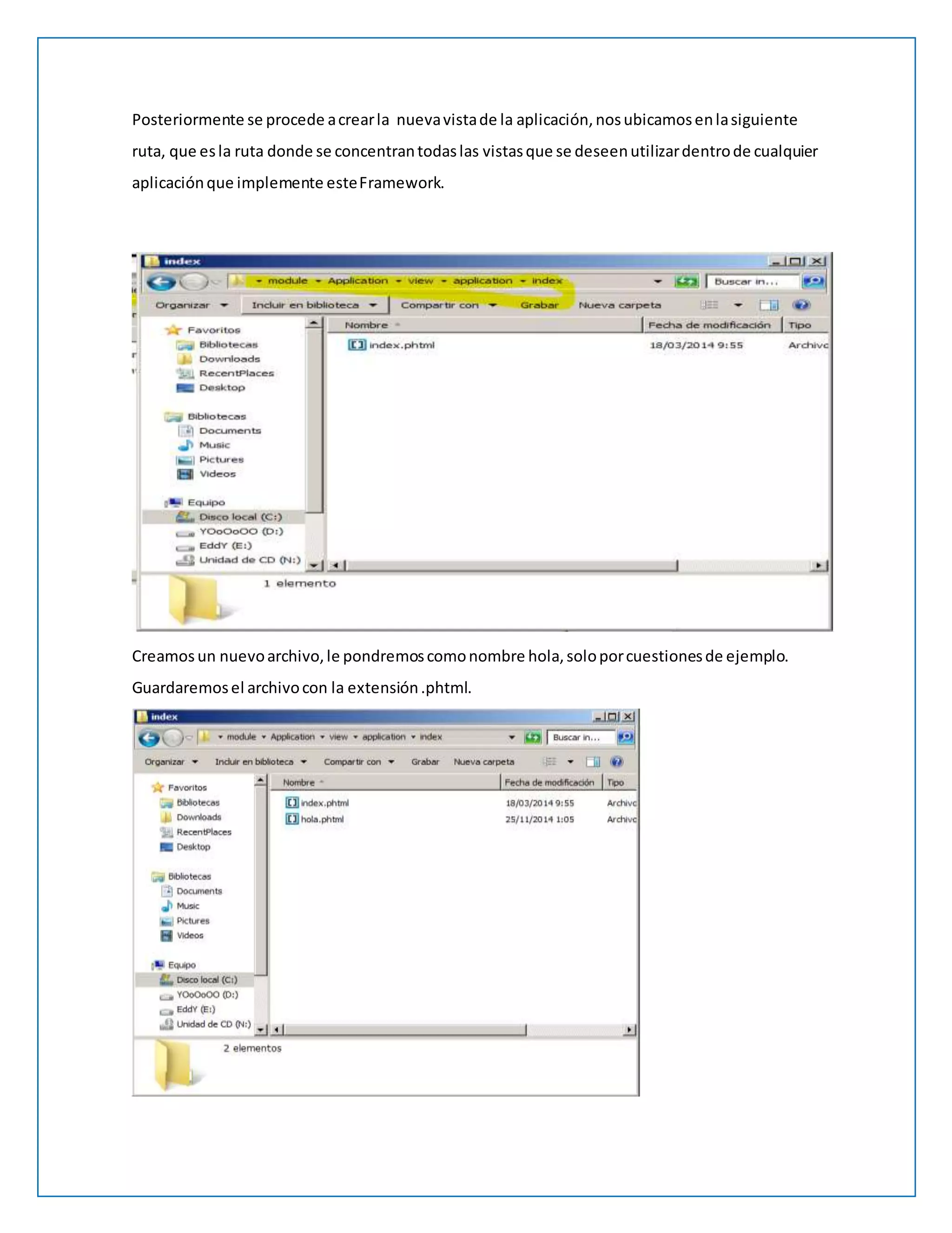 Posteriormente se procede a crear la nueva vista de la aplicación, nos ubicamos en la siguiente 
ruta, que es la ruta donde se concentran todas las vistas que se deseen utilizar dentro de cualquier 
aplicación que implemente este Framework. 
Creamos un nuevo archivo, le pondremos como nombre hola, solo por cuestiones de ejemplo. 
Guardaremos el archivo con la extensión .phtml. 
 