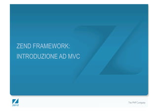 ZEND FRAMEWORK:
INTRODUZIONE AD MVC




                      Copyright © 2007, Zend Technologies Inc.