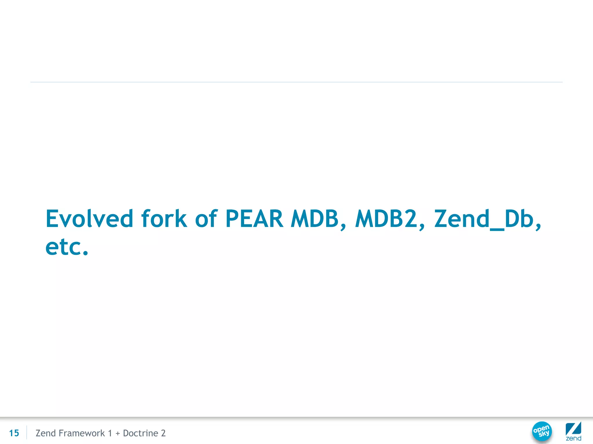 Evolved fork of PEAR MDB, MDB2, Zend_Db,
       etc.




15   Zend Framework 1 + Doctrine 2
 