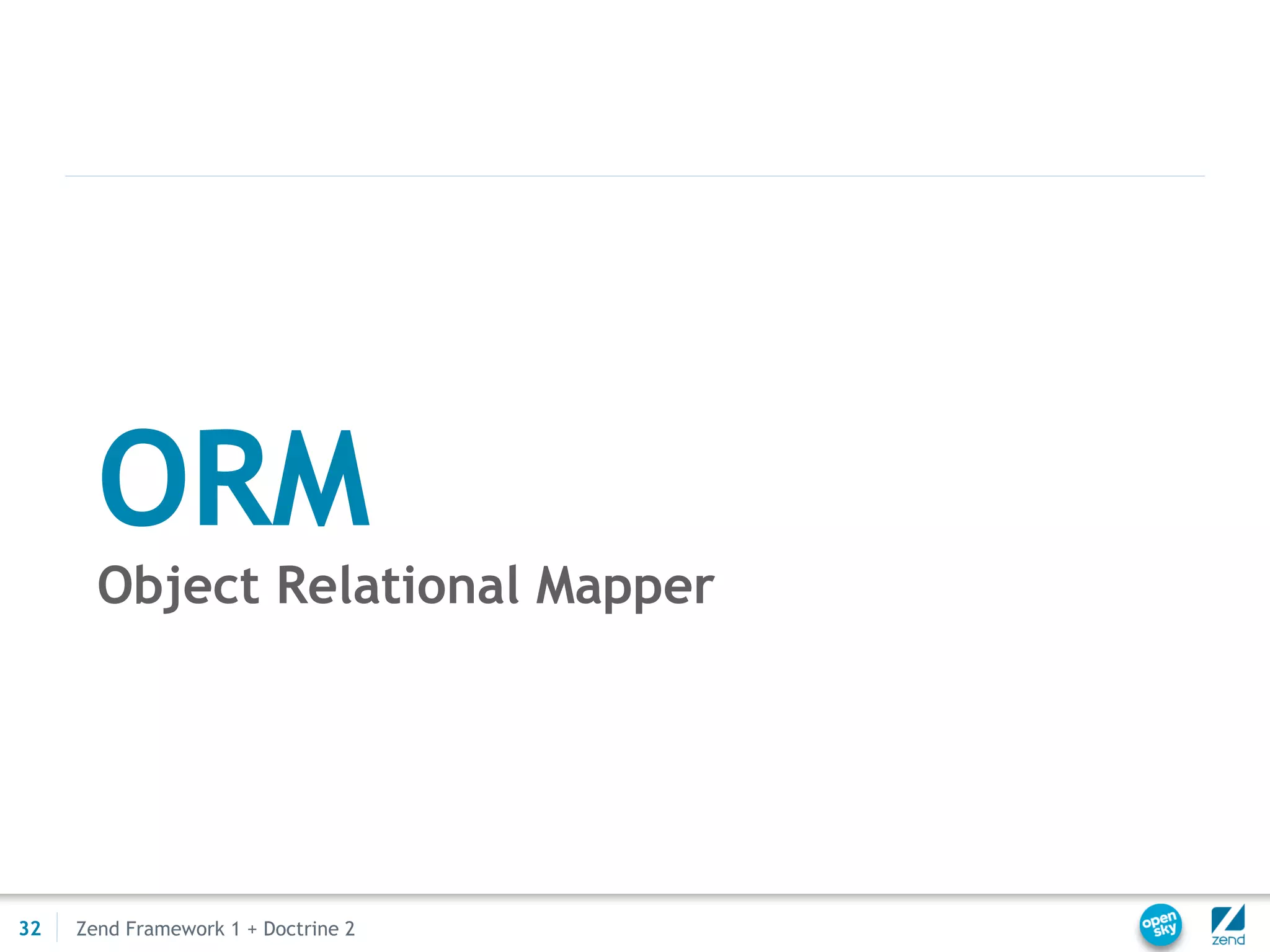 ORM
       Object Relational Mapper




32   Zend Framework 1 + Doctrine 2
 
