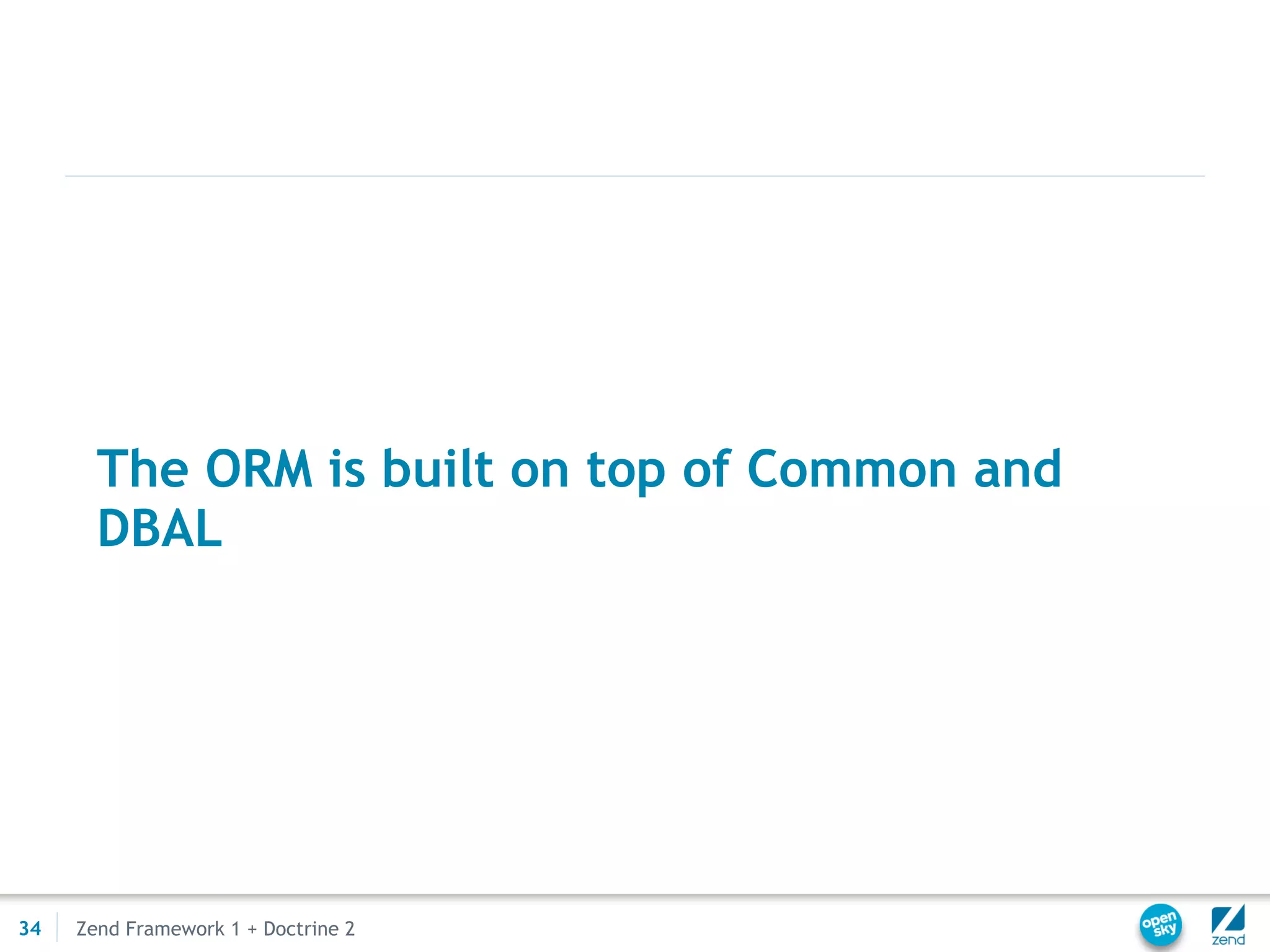 The ORM is built on top of Common and
       DBAL




34   Zend Framework 1 + Doctrine 2
 
