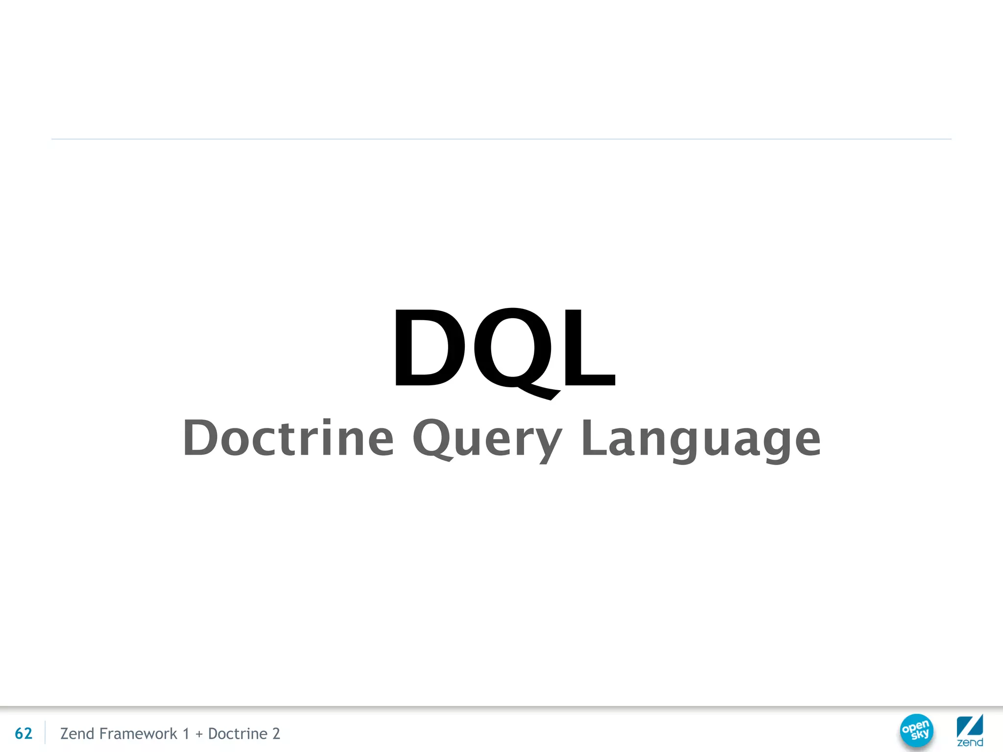 DQL
                    Doctrine Query Language




62   Zend Framework 1 + Doctrine 2
 