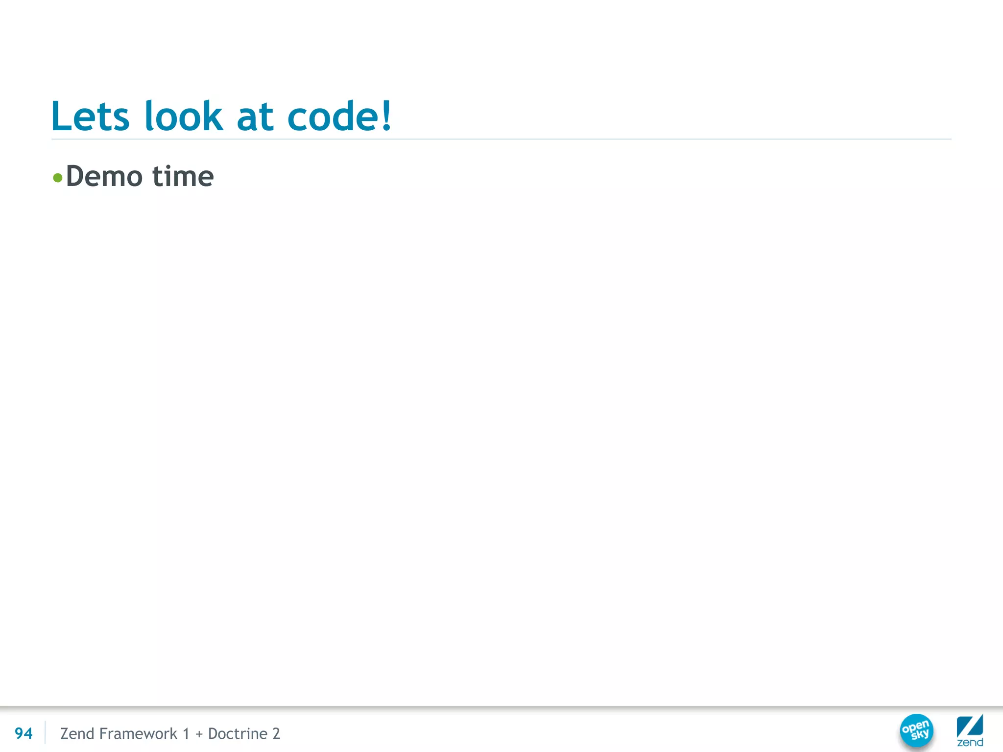 Lets look at code!
     •Demo time




94   Zend Framework 1 + Doctrine 2
 